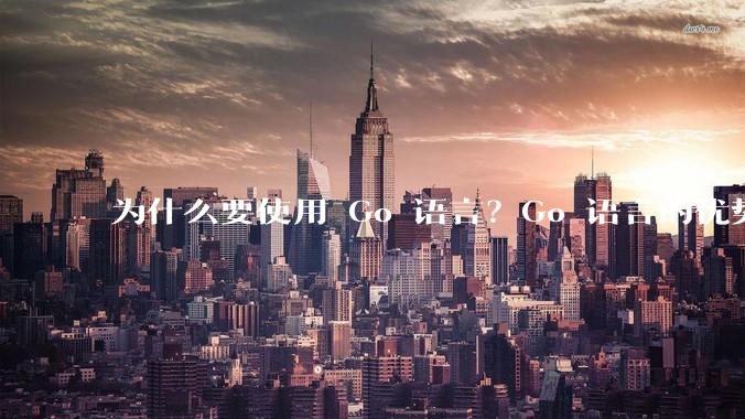 为什么要使用 Go 语言？Go 语言的优势在哪里？