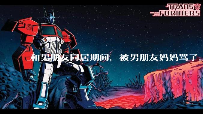 和男朋友同居期间，被男朋友妈妈骂了，要怎么办呢？后续要如何相处呢？