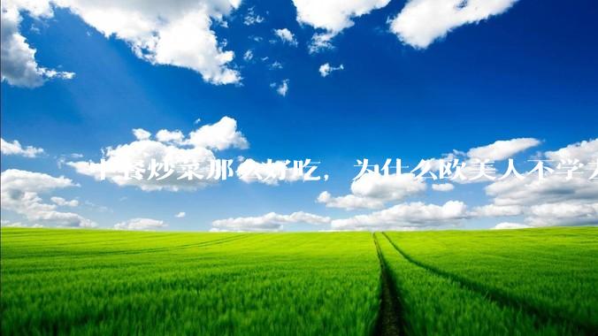 中餐炒菜那么好吃，为什么欧美人不学去？