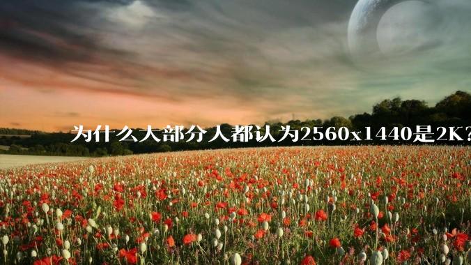 为什么大部分人都认为2560x1440是2K？