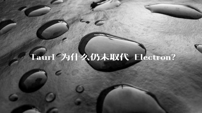 Tauri 为什么仍未取代 Electron？