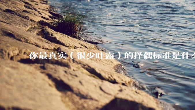 你最真实（很少吐露）的择偶标准是什么？