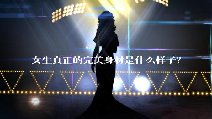 女生真正的完美身材是什么样子？