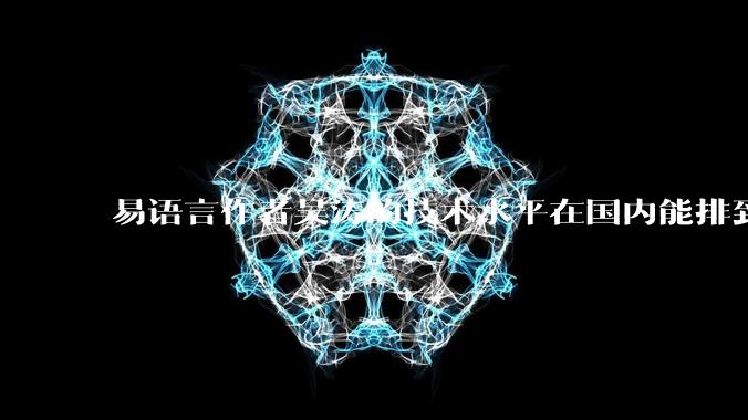 易语言作者吴涛的技术水平在国内能排到什么级别？